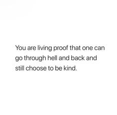 a white background with the words you are living proof that one can go through hell and back and still choose to be kind