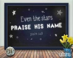 a chalkboard with the words, even the stars praise his name