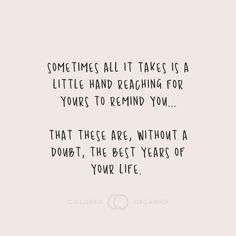 someones all it takes is a little hand reaching for your to remind you that these are without a doubt, the best years of your life