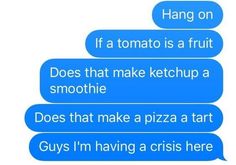 two texts that say hang on if a tomato is a fruit does that make ketchup a smoothie does that make a pizza tart guys i'm having a