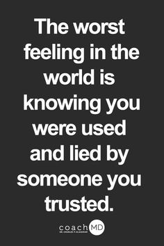 the worst feeling in the world is knowing you were used and led by someone you trusted