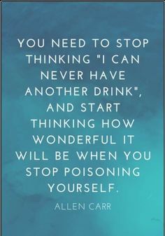 the quote you need to stop thinking i can never have another drink and start thinking how wonderful it will be when you stop poisoning yourself