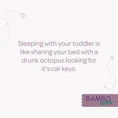 a white background with the words sleeping with your toddler is like sharing your bed with a drunk octopus looking for it's car keys