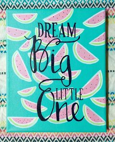 a painting with the words dream big little one on it and watermelon slices