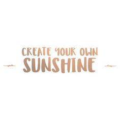 the words create your own sunshine are shown in brown and beige letters on a white background