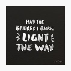 the words may the bridges burn light the way written in white on a black background