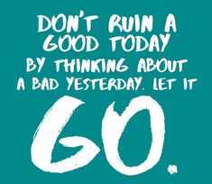 a blue and white poster with the words, don't run a good today by thinking about a bad yesterday let it go