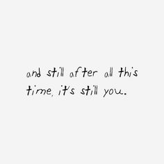 a black and white photo with the words and still after all this time, it's still you