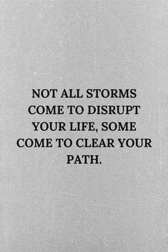 a black and white photo with the words not all storms come to disrupt your life, some come to clear your path