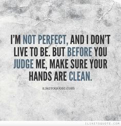 a quote that reads i'm not perfect, and i don't live to be but before you judge me, make sure your hands are clean