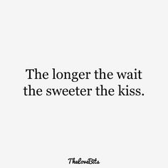 a quote that says, the longer the wait the sweeter the kiss's