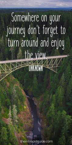 a bridge over a river with the words somewhere on your journey don't forget to turn around and enjoy the view unknown