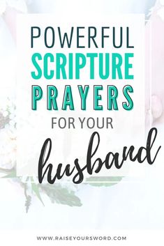 the words powerful scripture prays for your husband on top of a photo with flowers