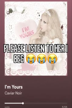 the text reads please listen to her i'm yours