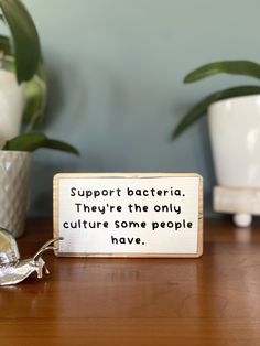 a wooden sign that says support bacteria they're the only culture some people have