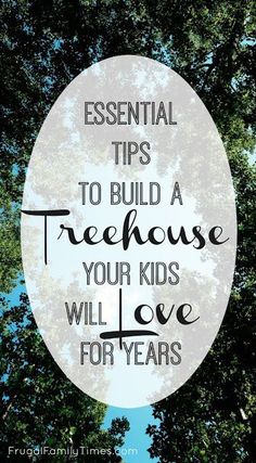 the words, essential tips to build a treehouse your kids will love for years