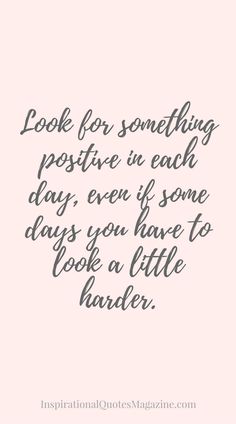 a quote that says look for something positive in each day, even if some days you have to look a little harder