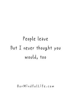 the words people leave but i never thought you would, too