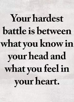 a quote that says your hardest battle is between what you know in your head and what you feel in your heart