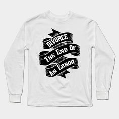 Divorce The End Of An Error -- Choose from our vast selection of Long Sleeve T-Shirts to match with your favorite design to make the perfect custom graphic Long Sleeve T-shirt. Pick your favorite: Classic or Premium. Customize your color! For men and women. Graphic Long Sleeve, Long Sleeve T Shirts, Long Sleeve T Shirt, The End, Long Sleeve Tshirt, Graphic Sweatshirt, Tshirt Designs, The Selection, Men And Women