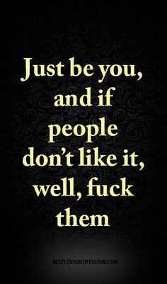 a quote that says just be you, and if people don't like it, we