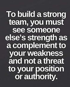 the quote to build a strong team, you must see someone else's strength as a complement to your weakness and not a threat to your position or authority