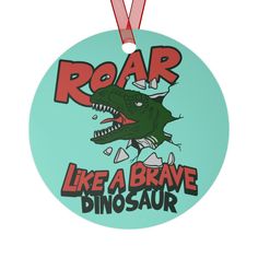 a round ornament with the words roar like a brave dinosaur