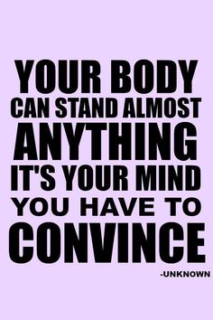 a black and white poster with the words your body can stand almost anything it's your mind you have to convene