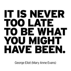 a quote that says it is never too late to be what you might have been