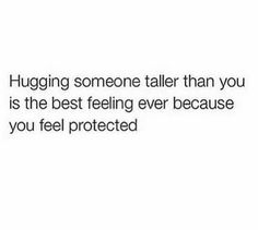 the text reads, hugging someone taller than you is the best feeling ever because you feel protected