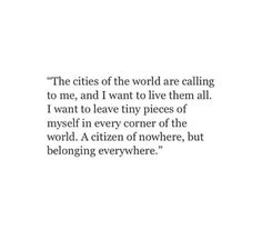 an image of a quote that reads the cities of the world are calling to me, and i want to live them all