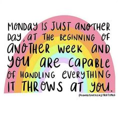 a quote that says monday is just another day at the beginning of another week and you are capable of handling everything it throws at you