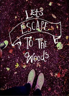 someone is standing on the ground with their feet up and there is an inscription that says, let's escape to the woods