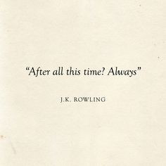 a quote from j k rowling that reads, after all this time? always