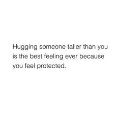 the words hug someone taller than you is the best feeling ever because you feel protected