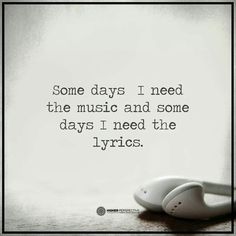 some days i need the music and some days i need the lyrics