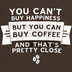 a sign that says you can't buy happiness but you can buy coffee and that's pretty close