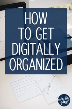 the words how to get digitally organized on top of a desk