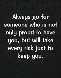 a quote that says, always go for someone who is not only proud to have you, but will take every risk just to keep you