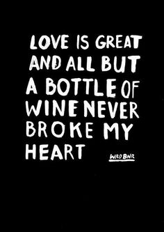 the words love is great and all but a bottle of wine never broke my heart