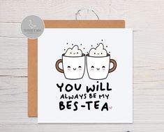 two coffee mugs with the words you will always be my best - tea