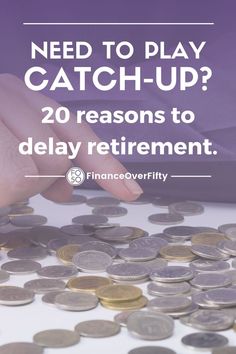 a hand reaching for coins with the words need to play catch - up? 20 reasons to delay retirement