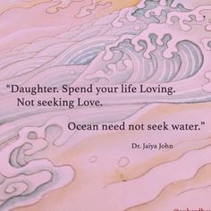 a quote from dr javyajohn on the ocean waves and saying, daughter spend your life loving not seeking love