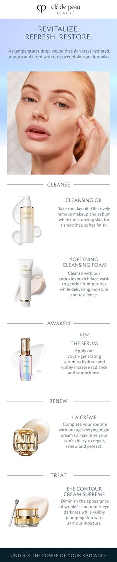 Keep your skin glowing, hydrated, and lifted all winter long with Clé de Peau Beauté’s coveted skincare formulas. 

Start with double cleanse lift impurties while delivering moisture. 

Next, enhance skin’s radiance and prepare it for deeper hydration with The Serum. 

Lock in moisture and fight dryness with La Crème, and complete your regimen with Eye Contour Cream Supreme to rejuvenate and brighten the delicate eye area. 

Winter Skincare Regimen. Hydrating Skincare Ideas. Skincare Ideas, Hydrating Skincare, Double Cleanse, Winter Skincare, Skincare Essentials, Skin Glowing