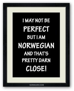 a black and white poster with the words i may not be perfect but i am norwegian and that's pretty darn close