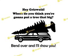 a car with a tree on the roof saying, hey griswod where do you think you're going put a tree that big?