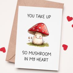 a card with an image of a mushroom on it and the words you take up so mushroom in my heart