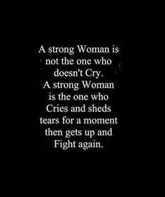 a woman is not the one who doesn't cry, a strong woman is the one who cries and she tears for a moment then gets up and then