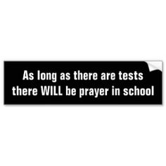 a bumper sticker that says as long as there are tests, there will be prayer in school