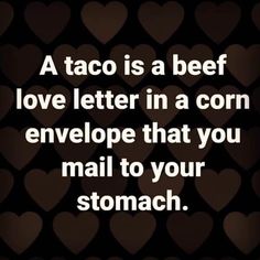 a taco is a beef love letter in a corn envelope that you mail to your stomach